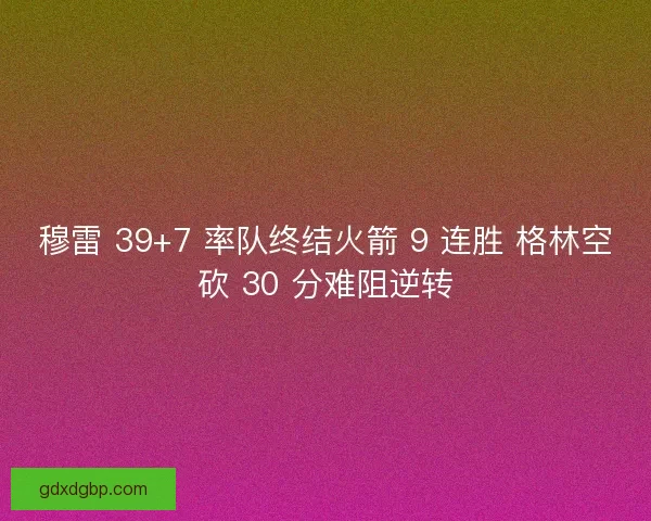 穆雷 39+7 率队终结火箭 9 连胜 格林空砍 30 分难阻逆转
