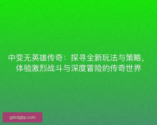 中变无英雄传奇：探寻全新玩法与策略，体验激烈战斗与深度冒险的传奇世界
