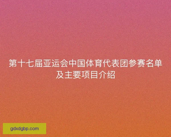 第十七届亚运会中国体育代表团参赛名单及主要项目介绍
