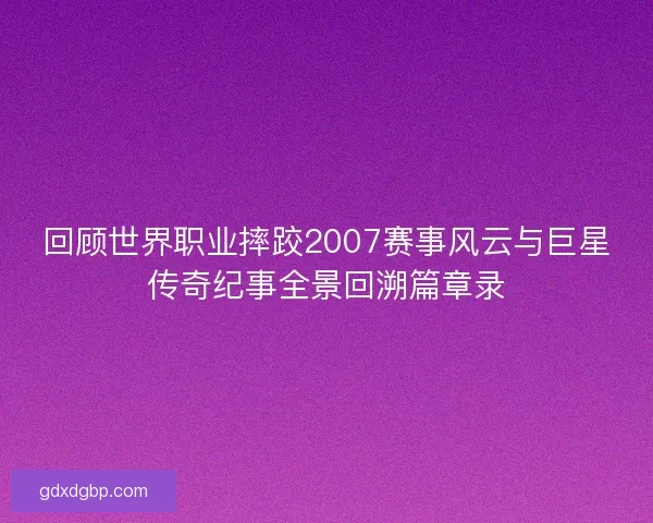 回顾世界职业摔跤2007赛事风云与巨星传奇纪事全景回溯篇章录