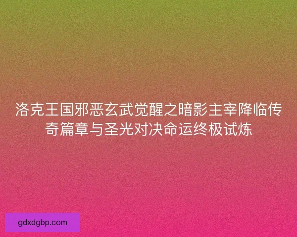 洛克王国邪恶玄武觉醒之暗影主宰降临传奇篇章与圣光对决命运终极试炼